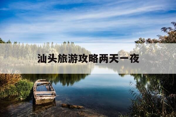 汕头旅游攻略两天一夜-汕头旅游攻略两天一夜多少钱-第1张图片-优惠活动网