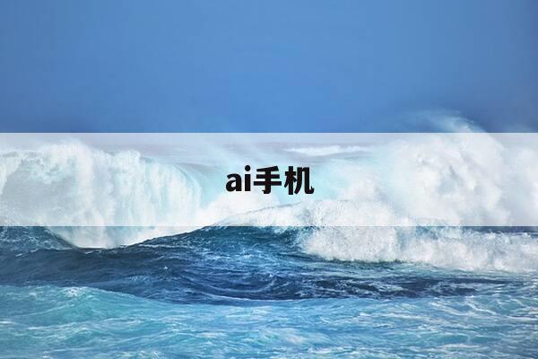 ai手机-ai手机龙头股排名前十名-第1张图片-优惠活动网