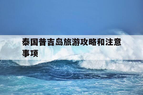 泰国普吉岛旅游攻略和注意事项-泰国普吉岛旅游攻略和注意事项有哪些-第1张图片-优惠活动网