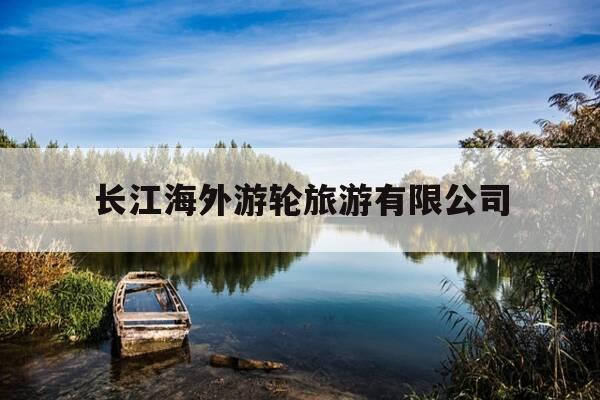 长江海外游轮旅游有限公司-长江海外游轮旅游有限公司招聘-第1张图片-优惠活动网 长江海外游轮旅游有限公司-长江海外游轮旅游有限公司招聘-第1张图片-优惠活动网