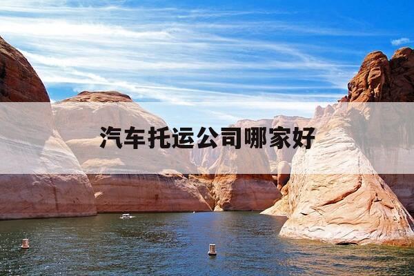 汽车托运公司哪家好-广州汽车托运公司哪家好-第1张图片-优惠活动网