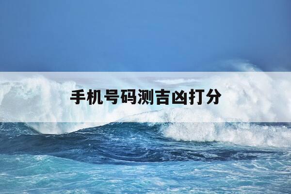 手机号码测吉凶打分-免费测手机号打分100分-第1张图片-优惠活动网