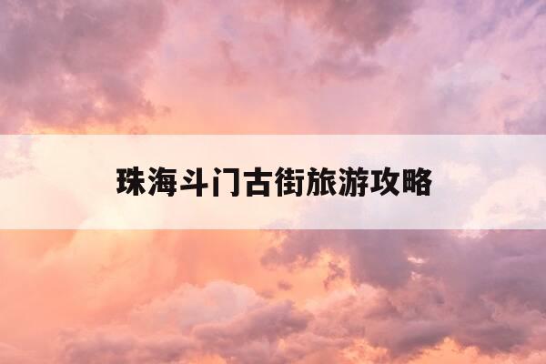 珠海斗门古街旅游攻略-珠海斗门古街旅游攻略图-第1张图片-优惠活动网