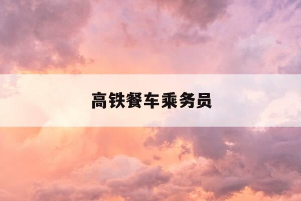 高铁餐车乘务员-高铁餐车乘务员工作累吗-第1张图片-优惠活动网 高铁餐车乘务员-高铁餐车乘务员工作累吗-第1张图片-优惠活动网