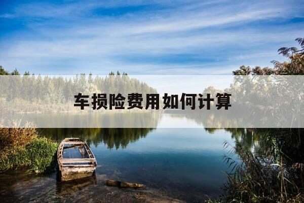 车损险费用如何计算-车损险计算规则-第1张图片-优惠活动网