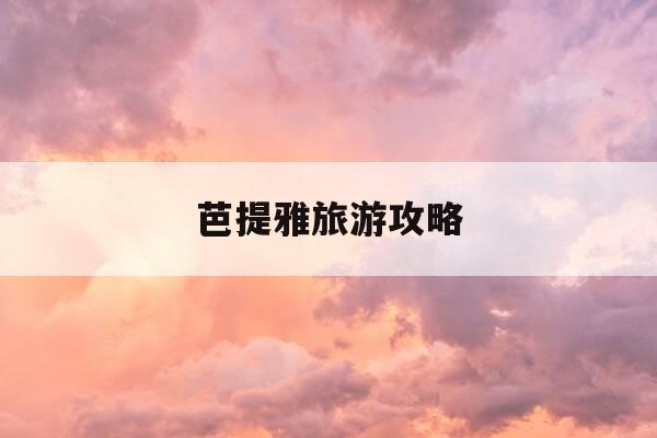 芭提雅旅游攻略-曼谷芭提雅旅游攻略-第1张图片-优惠活动网