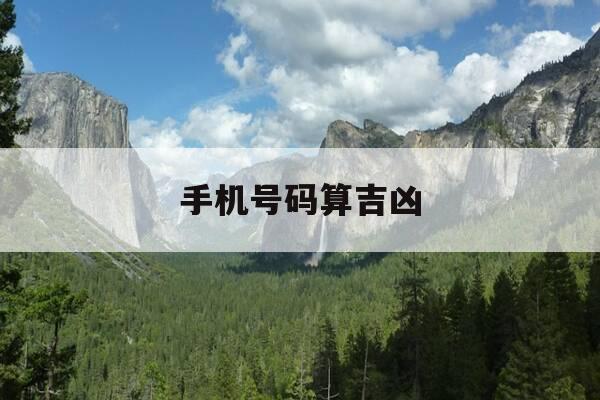 手机号码算吉凶-手机号吉凶怎么计算法-第1张图片-优惠活动网