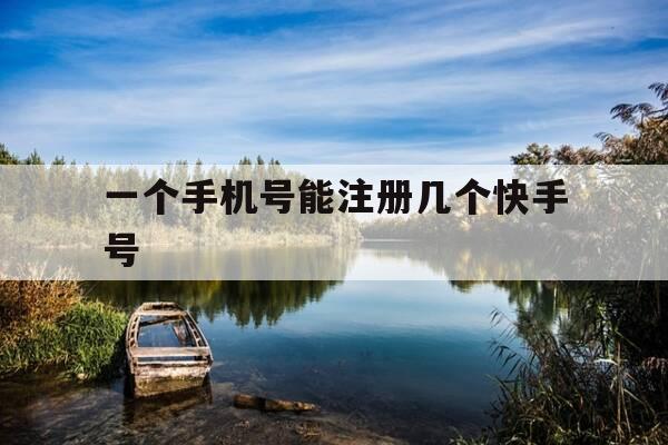 一个手机号能注册几个快手号-注册快手号怎么注册-第1张图片-优惠活动网