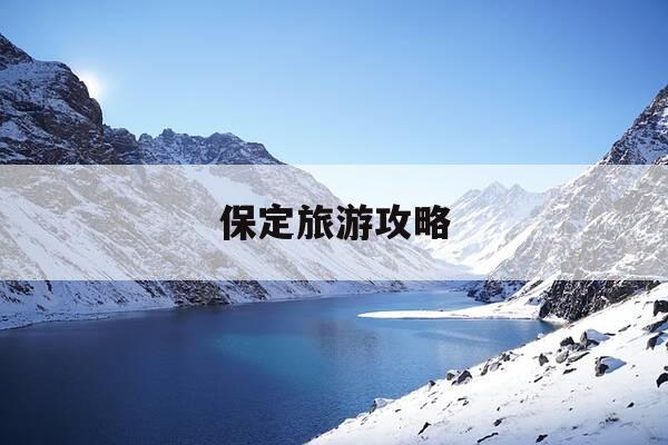 保定旅游攻略-保定旅游攻略自驾游-第1张图片-优惠活动网