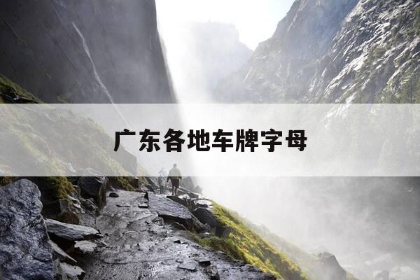 广东各地车牌字母-广东各市车牌字母代码是根据什么来的-第1张图片-优惠活动网