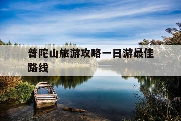 普陀山旅游攻略一日游最佳路线-普陀山旅游攻略自由行-第1张图片-优惠活动网