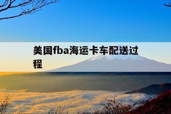 美国fba海运卡车配送过程-美国fba海运哪家好-第1张图片-优惠活动网