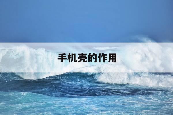 手机壳的作用-手机壳的作用和意义-第1张图片-优惠活动网