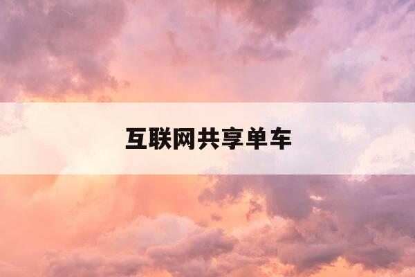 互联网共享单车-互联网共享单车有哪些-第1张图片-优惠活动网