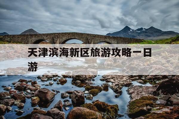 天津滨海新区旅游攻略一日游-天津滨海新区的旅游景点-第1张图片-优惠活动网