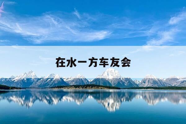 在水一方车友会-在水一方出自哪里-第1张图片-优惠活动网