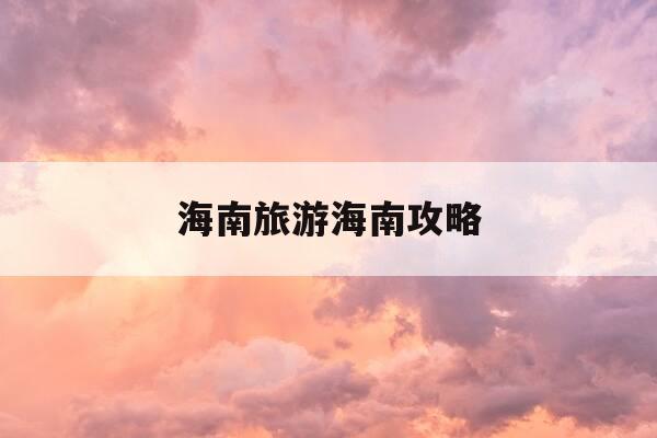 海南旅游海南攻略-海南 旅游攻略-第1张图片-优惠活动网