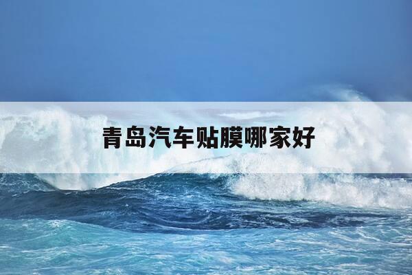 青岛汽车贴膜哪家好-青岛车身贴膜-第1张图片-优惠活动网