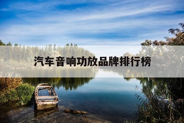 汽车音响功放品牌排行榜-汽车音响功放机报价-第1张图片-优惠活动网