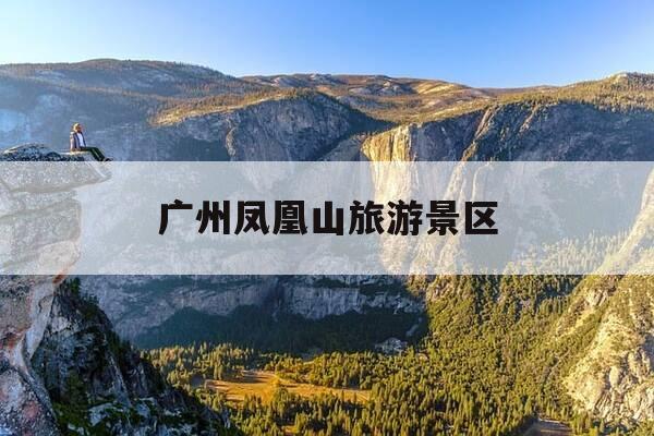 广州凤凰山旅游景区-广州凤凰山百科-第1张图片-优惠活动网