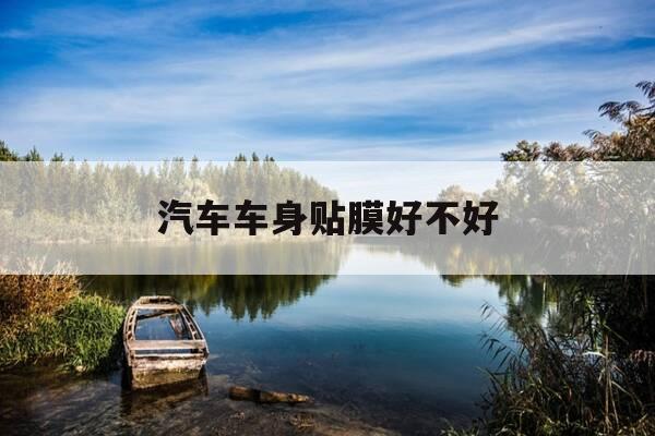 汽车车身贴膜好不好-车身贴膜有啥用-第1张图片-优惠活动网 汽车车身贴膜好不好-车身贴膜有啥用-第1张图片-优惠活动网