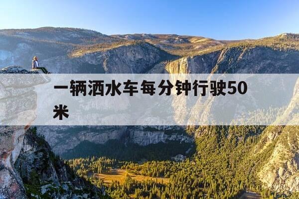 一辆洒水车每分钟行驶50米-一辆洒水车每分钟行驶25米-第1张图片-优惠活动网