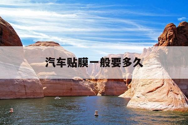 汽车贴膜一般要多久-汽车贴膜一般要多久完成-第1张图片-优惠活动网