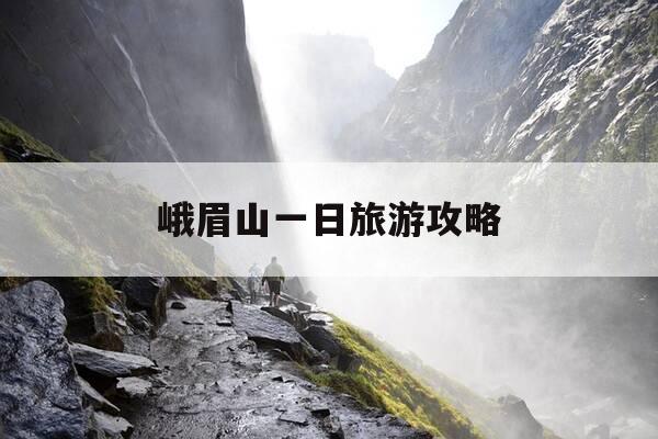 峨眉山一日旅游攻略-峨眉山一日旅游攻略最佳路线图-第1张图片-优惠活动网 峨眉山一日旅游攻略-峨眉山一日旅游攻略最佳路线图-第1张图片-优惠活动网