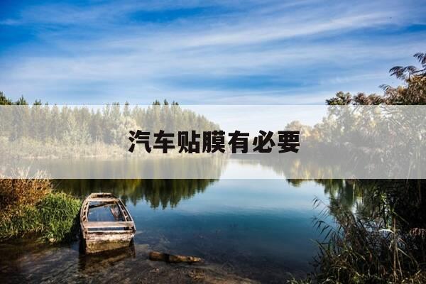 汽车贴膜有必要-汽车贴膜有必要选贵的么-第1张图片-优惠活动网