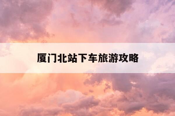 厦门北站下车旅游攻略-厦门北站旅游攻略一日游-第1张图片-优惠活动网 厦门北站下车旅游攻略-厦门北站旅游攻略一日游-第1张图片-优惠活动网