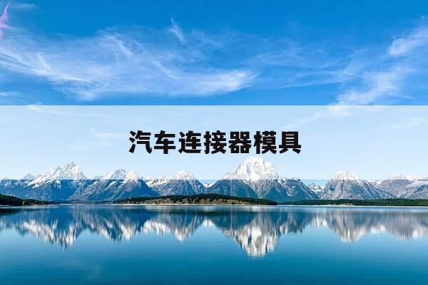 汽车连接器模具-汽车连接器模具编程-第1张图片-优惠活动网 汽车连接器模具-汽车连接器模具编程-第1张图片-优惠活动网