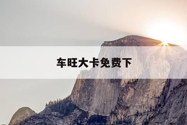 车旺大卡免费下-车旺大卡免费下载最新版-第1张图片-优惠活动网