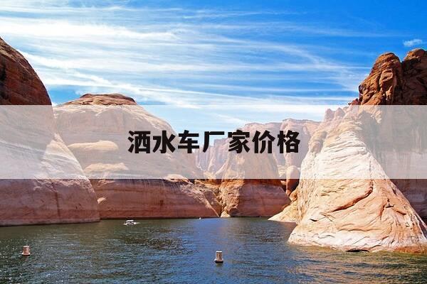 洒水车厂家价格-洒水车厂家价格查询-第1张图片-优惠活动网 洒水车厂家价格-洒水车厂家价格查询-第1张图片-优惠活动网