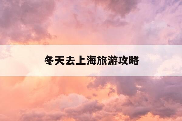 冬天去上海旅游攻略-冬季去上海有什么好玩的地方-第1张图片-优惠活动网 冬天去上海旅游攻略-冬季去上海有什么好玩的地方-第1张图片-优惠活动网