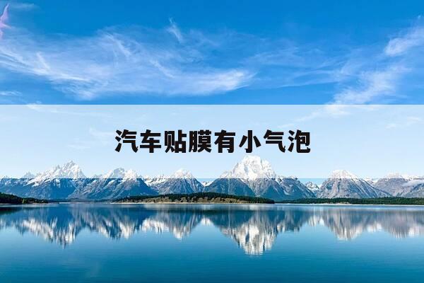 汽车贴膜有小气泡-汽车贴膜有小气泡会自动消除-第1张图片-优惠活动网