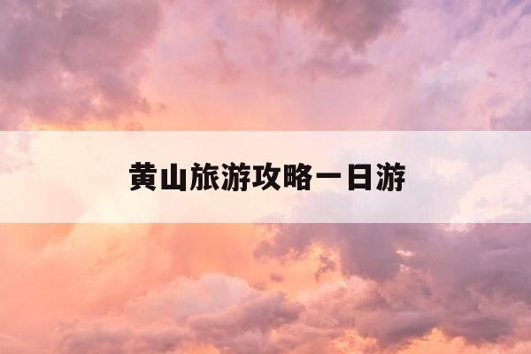 黄山旅游攻略一日游-黄山风景区旅游攻略一日游-第1张图片-优惠活动网