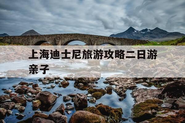 上海迪士尼旅游攻略二日游亲子-上海迪士尼旅游攻略二日游亲子游玩-第1张图片-优惠活动网
