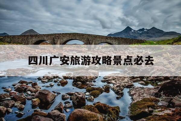 四川广安旅游攻略景点必去-四川广安旅游必去十大景点推荐-第1张图片-优惠活动网