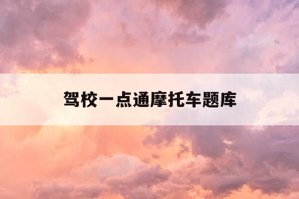 驾校一点通摩托车题库-驾校一点通2021摩托车-第1张图片-优惠活动网