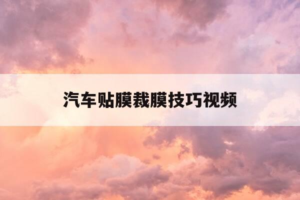 汽车贴膜裁膜技巧视频-汽车贴膜裁膜教程视频教程-第1张图片-优惠活动网