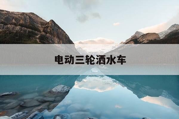 电动三轮洒水车-电动三轮洒水车价格表-第1张图片-优惠活动网 电动三轮洒水车-电动三轮洒水车价格表-第1张图片-优惠活动网