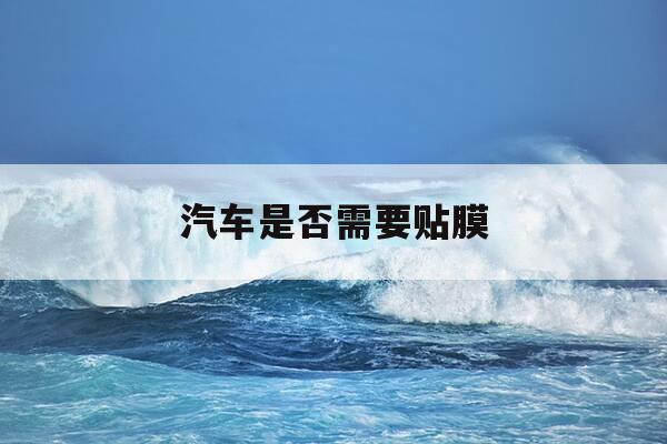 汽车是否需要贴膜-汽车是否需要贴膜呢-第1张图片-优惠活动网 汽车是否需要贴膜-汽车是否需要贴膜呢-第1张图片-优惠活动网