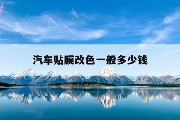 汽车贴膜改色一般多少钱-汽车贴膜改色大概多少钱?-第1张图片-优惠活动网 汽车贴膜改色一般多少钱-汽车贴膜改色大概多少钱?-第1张图片-优惠活动网