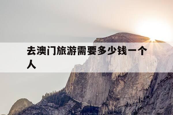 去澳门旅游需要多少钱一个人-去澳门旅游需要多少钱一个人住-第1张图片-优惠活动网
