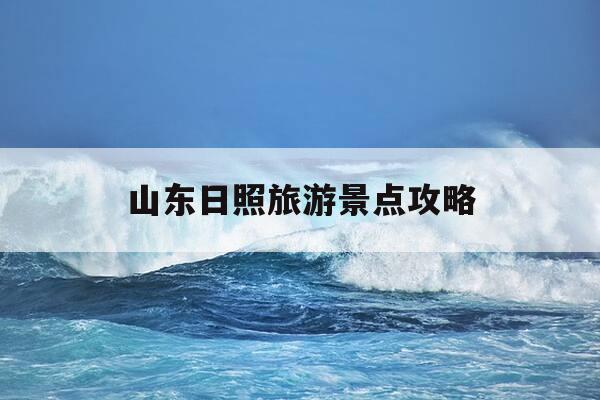 山东日照旅游景点攻略-山东日照旅游景点攻略自驾游-第1张图片-优惠活动网