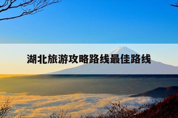 湖北旅游攻略路线最佳路线-成都自驾湖北旅游攻略路线最佳路线-第1张图片-优惠活动网 湖北旅游攻略路线最佳路线-成都自驾湖北旅游攻略路线最佳路线-第1张图片-优惠活动网