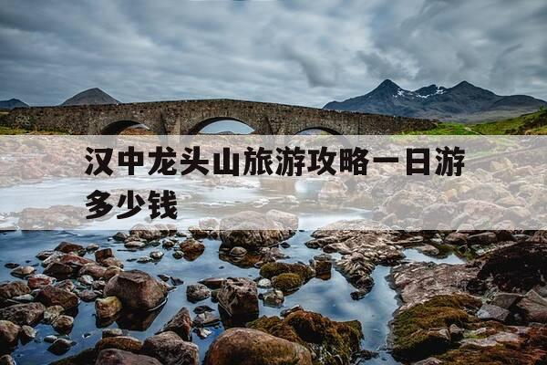 汉中龙头山旅游攻略一日游多少钱-汉中龙头山旅游攻略一日游天气预报-第1张图片-优惠活动网