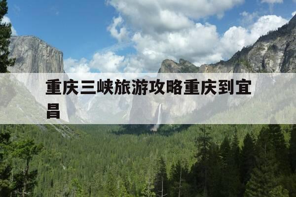 重庆三峡旅游攻略重庆到宜昌-重庆到宜昌的三峡游,需要几天?-第1张图片-优惠活动网 重庆三峡旅游攻略重庆到宜昌-重庆到宜昌的三峡游,需要几天?-第1张图片-优惠活动网