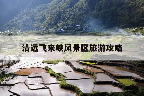 清远飞来峡风景区旅游攻略-清远飞来峡风景区有什么好玩-第1张图片-优惠活动网