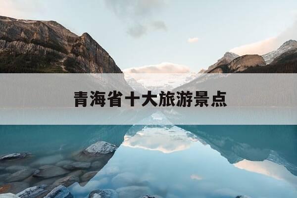 青海省十大旅游景点-青海省十大旅游景点排行榜-第1张图片-优惠活动网